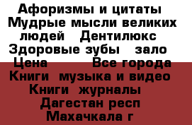 Афоризмы и цитаты. Мудрые мысли великих людей  «Дентилюкс». Здоровые зубы — зало › Цена ­ 293 - Все города Книги, музыка и видео » Книги, журналы   . Дагестан респ.,Махачкала г.